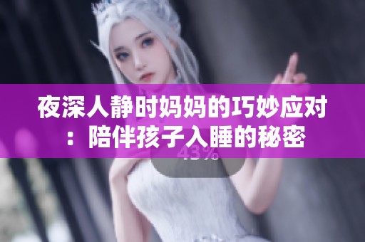 夜深人静时妈妈的巧妙应对：陪伴孩子入睡的秘密