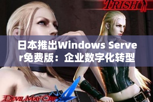日本推出Windows Server免费版：企业数字化转型新机遇