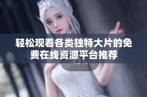轻松观看各类独特大片的免费在线资源平台推荐
