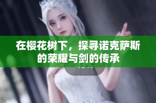 在樱花树下，探寻诺克萨斯的荣耀与剑的传承