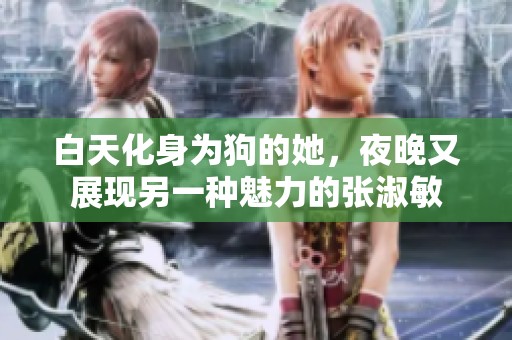 白天化身为狗的她，夜晚又展现另一种魅力的张淑敏