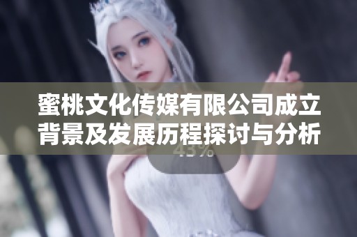 蜜桃文化传媒有限公司成立背景及发展历程探讨与分析