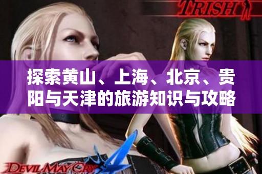 探索黄山、上海、北京、贵阳与天津的旅游知识与攻略解析