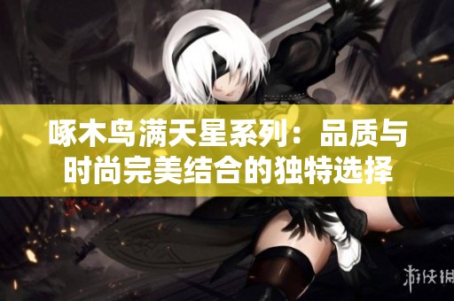 啄木鸟满天星系列：品质与时尚完美结合的独特选择