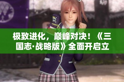 极致进化，巅峰对决！《三国志·战略版》全面开启立体战争新篇章