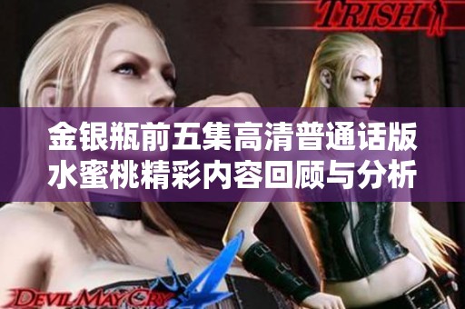 金银瓶前五集高清普通话版水蜜桃精彩内容回顾与分析