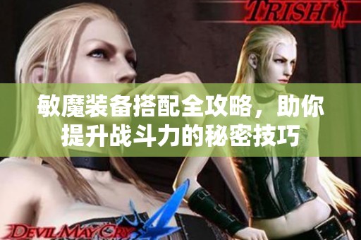敏魔装备搭配全攻略，助你提升战斗力的秘密技巧