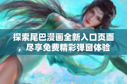 探索尾巴漫画全新入口页面，尽享免费精彩弹窗体验