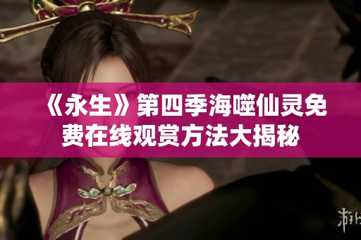 《永生》第四季海噬仙灵免费在线观赏方法大揭秘