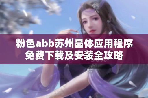 粉色abb苏州晶体应用程序免费下载及安装全攻略