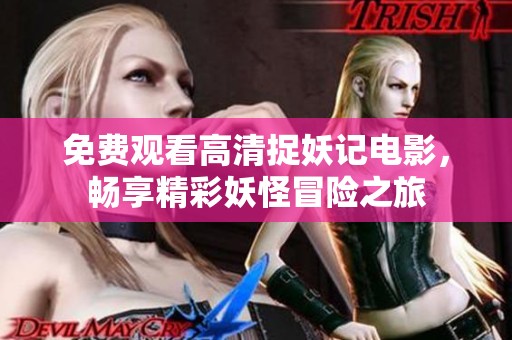 免费观看高清捉妖记电影，畅享精彩妖怪冒险之旅