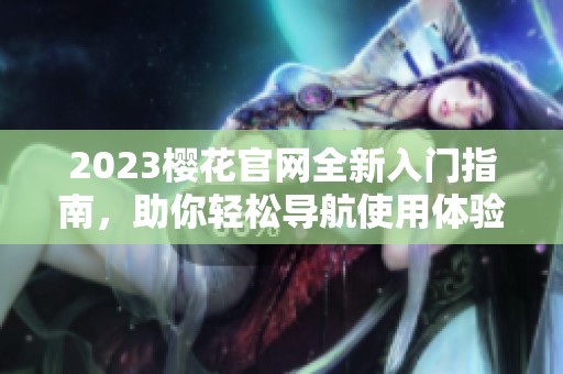 2023樱花官网全新入门指南，助你轻松导航使用体验