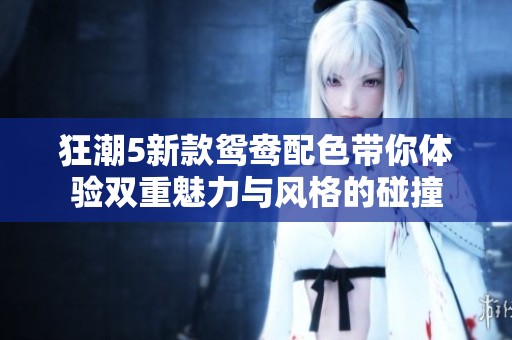 狂潮5新款鸳鸯配色带你体验双重魅力与风格的碰撞