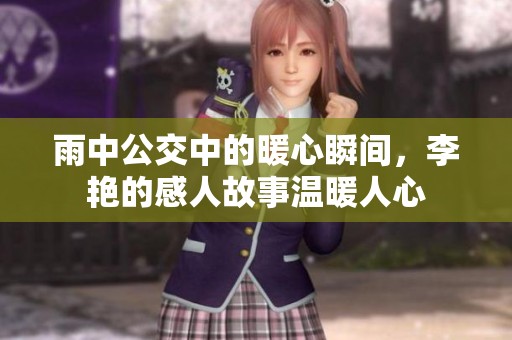 雨中公交中的暖心瞬间，李艳的感人故事温暖人心