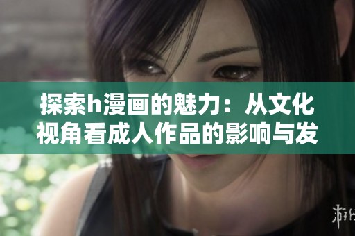 探索h漫画的魅力：从文化视角看成人作品的影响与发展