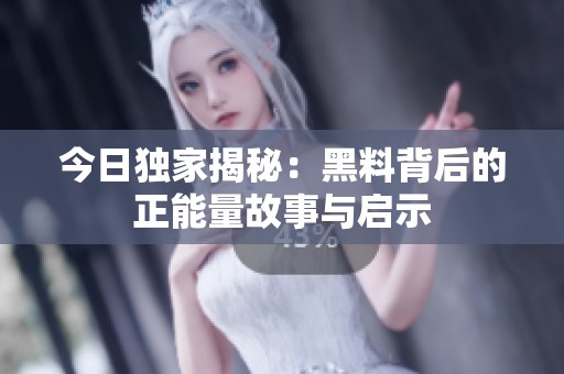 今日独家揭秘：黑料背后的正能量故事与启示