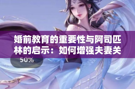 婚前教育的重要性与阿司匹林的启示：如何增强夫妻关系