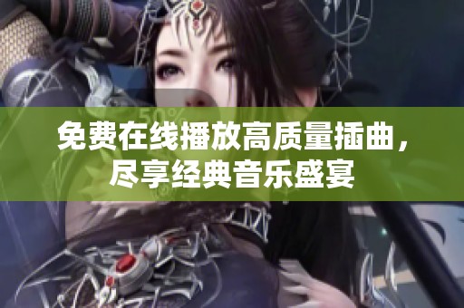 免费在线播放高质量插曲，尽享经典音乐盛宴