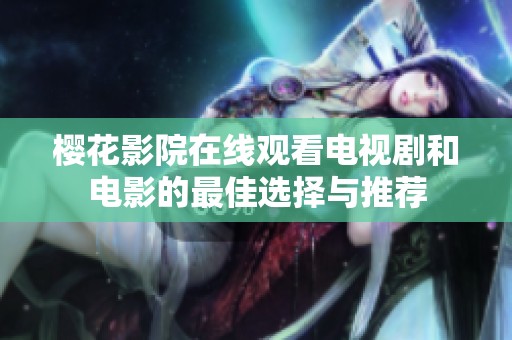樱花影院在线观看电视剧和电影的最佳选择与推荐