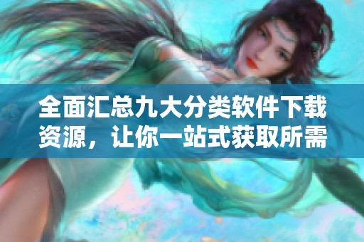 全面汇总九大分类软件下载资源，让你一站式获取所需应用