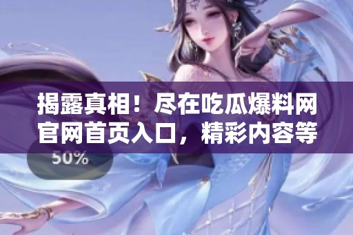 揭露真相！尽在吃瓜爆料网官网首页入口，精彩内容等你来发现