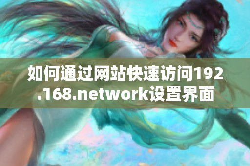 如何通过网站快速访问192.168.network设置界面