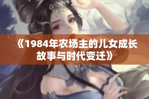 《1984年农场主的儿女成长故事与时代变迁》