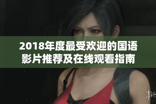2018年度最受欢迎的国语影片推荐及在线观看指南