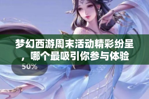 梦幻西游周末活动精彩纷呈，哪个最吸引你参与体验