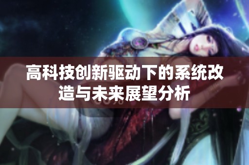 高科技创新驱动下的系统改造与未来展望分析