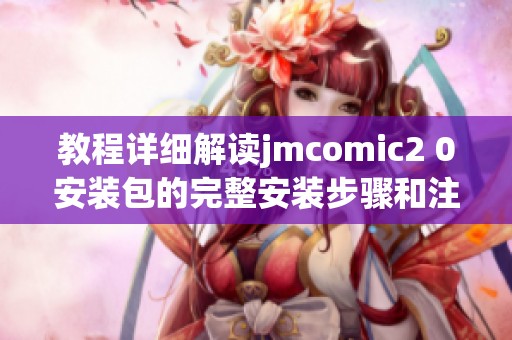 教程详细解读jmcomic2 0安装包的完整安装步骤和注意事项