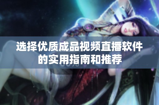 选择优质成品视频直播软件的实用指南和推荐