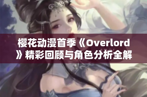 樱花动漫首季《Overlord》精彩回顾与角色分析全解读