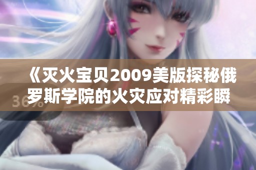 《灭火宝贝2009美版探秘俄罗斯学院的火灾应对精彩瞬间》