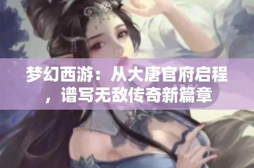 梦幻西游：从大唐官府启程，谱写无敌传奇新篇章