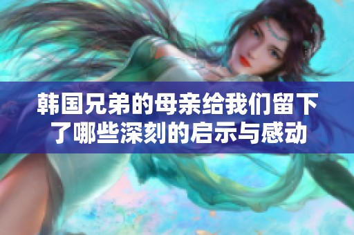 韩国兄弟的母亲给我们留下了哪些深刻的启示与感动