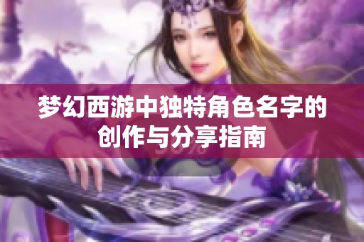 梦幻西游中独特角色名字的创作与分享指南