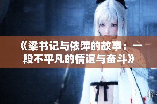 《梁书记与依萍的故事：一段不平凡的情谊与奋斗》