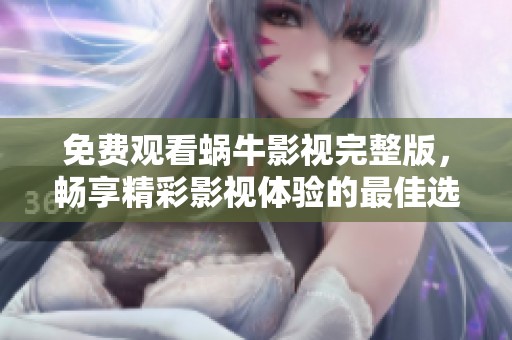 免费观看蜗牛影视完整版，畅享精彩影视体验的最佳选择