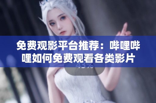 免费观影平台推荐：哔哩哔哩如何免费观看各类影片