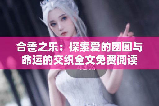 合卺之乐：探索爱的团圆与命运的交织全文免费阅读