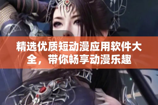 精选优质短动漫应用软件大全，带你畅享动漫乐趣
