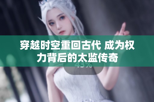 穿越时空重回古代 成为权力背后的太监传奇