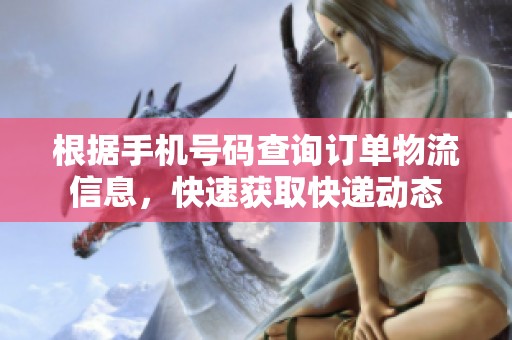 根据手机号码查询订单物流信息，快速获取快递动态