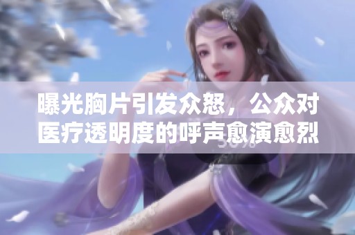 曝光胸片引发众怒，公众对医疗透明度的呼声愈演愈烈