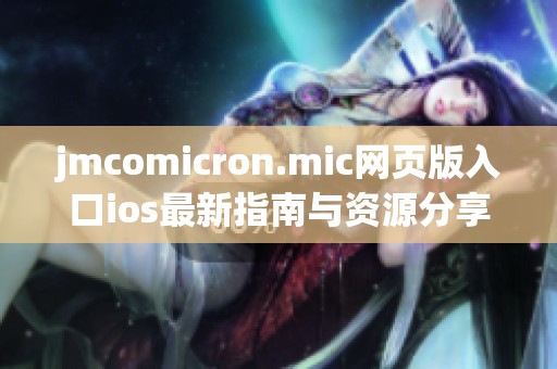 jmcomicron.mic网页版入口ios最新指南与资源分享
