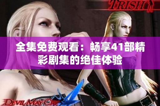 全集免费观看：畅享41部精彩剧集的绝佳体验