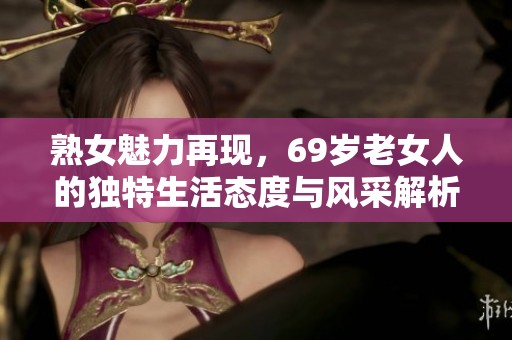 熟女魅力再现，69岁老女人的独特生活态度与风采解析