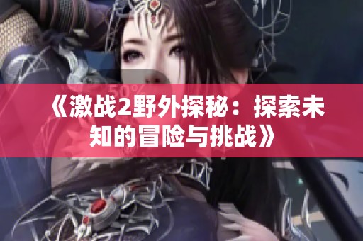 《激战2野外探秘：探索未知的冒险与挑战》