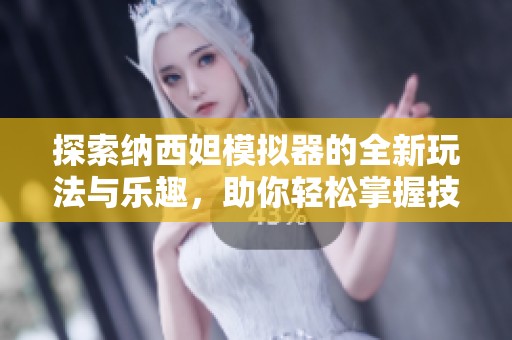 探索纳西妲模拟器的全新玩法与乐趣，助你轻松掌握技巧！